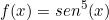 \[ f(x) =sen^{5}(x)\]